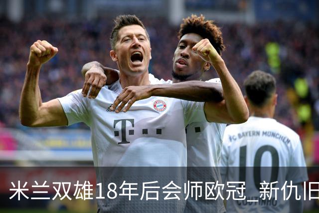 米兰双雄18年后会师欧冠 新仇旧恨国米欲清算?